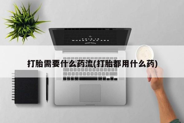 堕胎药叫什么名字微信怎么购买打胎需要什么药流(打胎都用什么药)