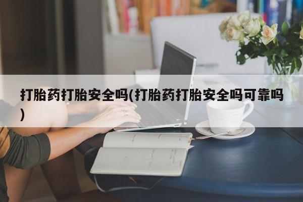 堕胎药叫什么名字微信怎么购买打胎药打胎安全吗(打胎药打胎安全吗可靠吗)