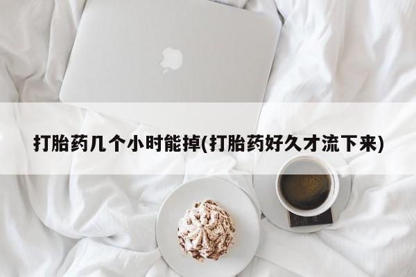 堕胎药叫什么名字微信怎么购买打胎药几个小时能掉(打胎药好久才流下来)