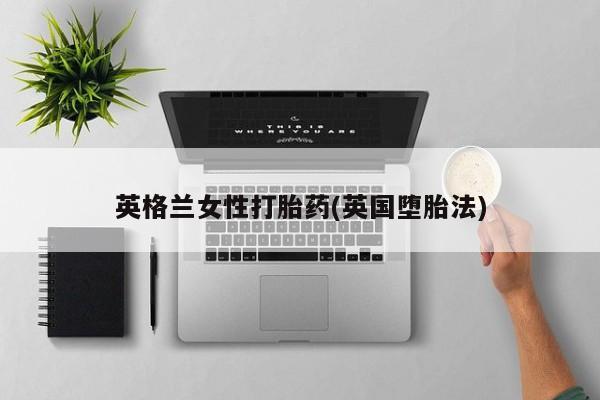堕胎药叫什么名字微信怎么购买英格兰女性打胎药(英国堕胎法)