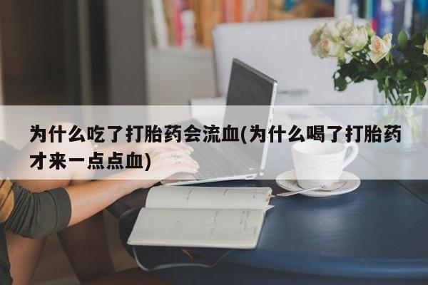 堕胎药叫什么名字微信怎么购买为什么吃了打胎药会流血(为什么喝了打胎药才来一点点血)
