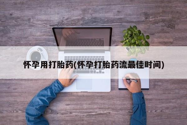 堕胎药叫什么名字微信怎么购买怀孕用打胎药(怀孕打胎药流最佳时间)
