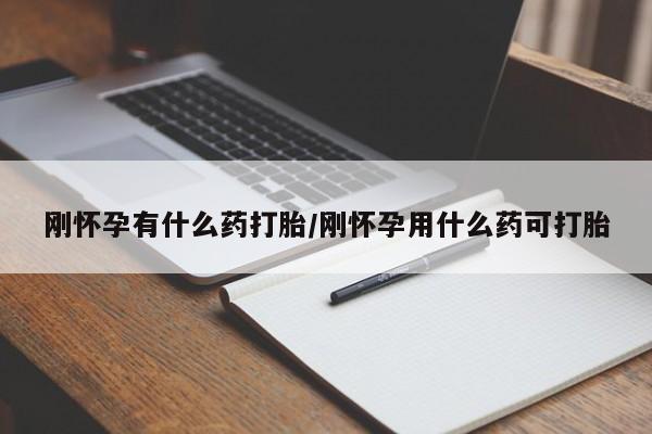 堕胎药叫什么名字微信怎么购买刚怀孕有什么药打胎/刚怀孕用什么药可打胎