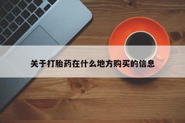 堕胎药叫什么名字微信怎么购买关于打胎药在什么地方购买的信息