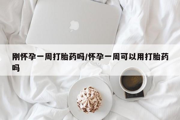堕胎药叫什么名字微信怎么购买刚怀孕一周打胎药吗/怀孕一周可以用打胎药吗
