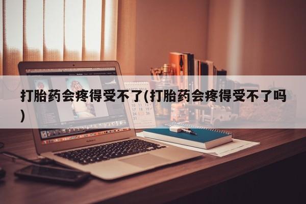 堕胎药叫什么名字微信怎么购买打胎药会疼得受不了(打胎药会疼得受不了吗)