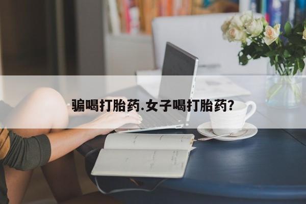堕胎药叫什么名字微信怎么购买骗喝打胎药.女子喝打胎药？