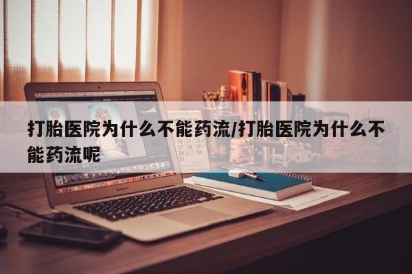堕胎药叫什么名字微信怎么购买打胎医院为什么不能药流/打胎医院为什么不能药流呢
