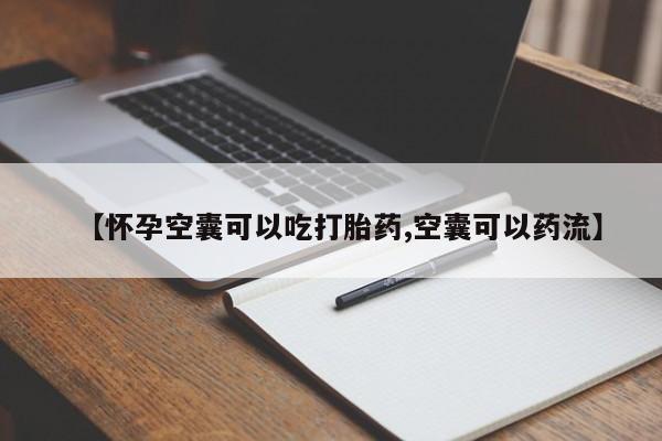 堕胎药叫什么名字微信怎么购买【怀孕空囊可以吃打胎药,空囊可以药流】