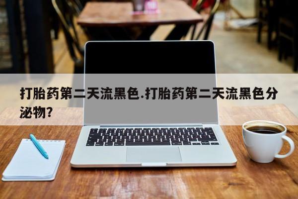 堕胎药叫什么名字微信怎么购买打胎药第二天流黑色.打胎药第二天流黑色分泌物？