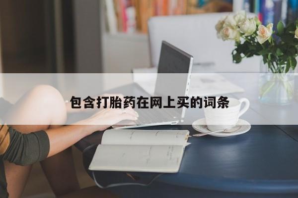 堕胎药叫什么名字微信怎么购买包含打胎药在网上买的词条