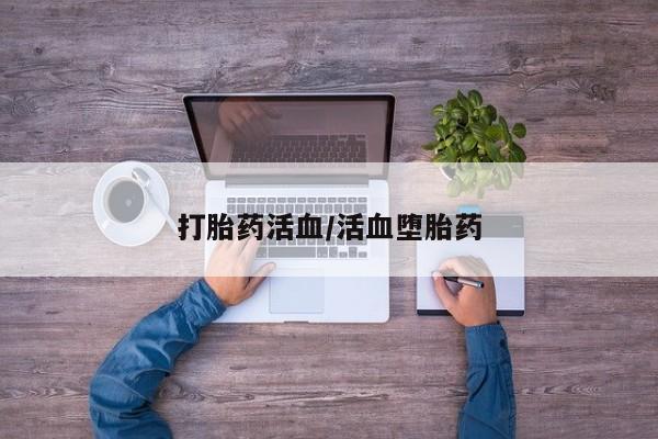 堕胎药叫什么名字微信怎么购买打胎药活血/活血堕胎药