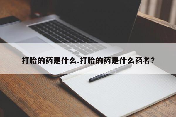 堕胎药叫什么名字微信怎么购买打胎的药是什么.打胎的药是什么药名？