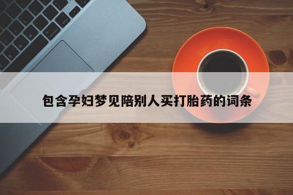 堕胎药叫什么名字微信怎么购买包含孕妇梦见陪别人买打胎药的词条
