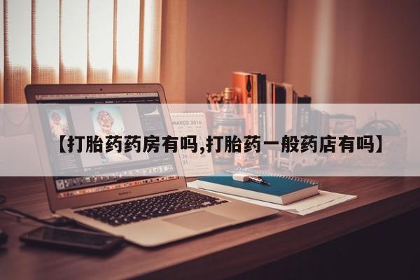 堕胎药叫什么名字微信怎么购买【打胎药药房有吗,打胎药一般药店有吗】