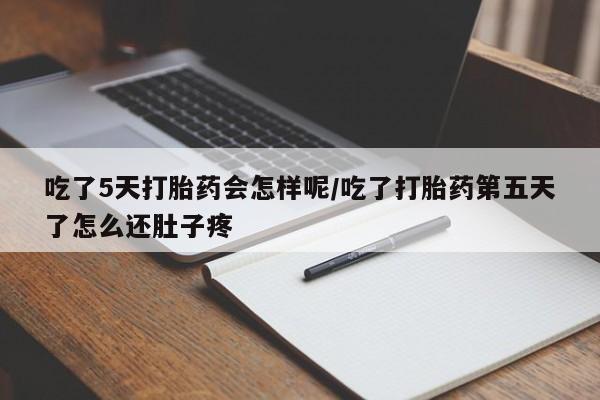 堕胎药叫什么名字微信怎么购买吃了5天打胎药会怎样呢/吃了打胎药第五天了怎么还肚子疼