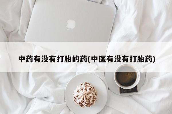 堕胎药叫什么名字微信怎么购买中药有没有打胎的药(中医有没有打胎药)