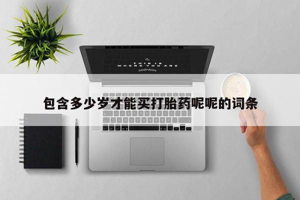 堕胎药叫什么名字微信怎么购买包含多少岁才能买打胎药呢呢的词条