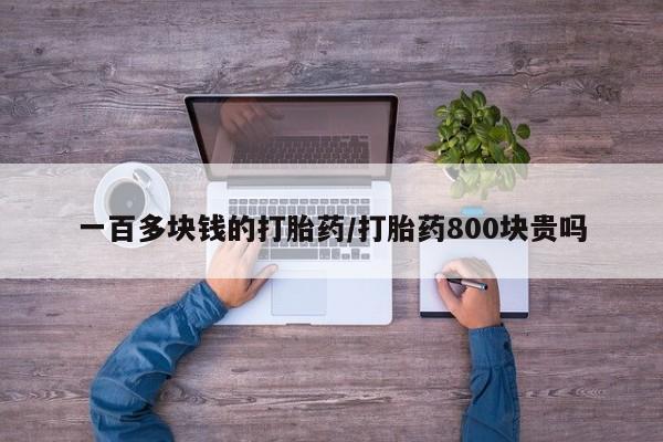堕胎药叫什么名字微信怎么购买一百多块钱的打胎药/打胎药800块贵吗