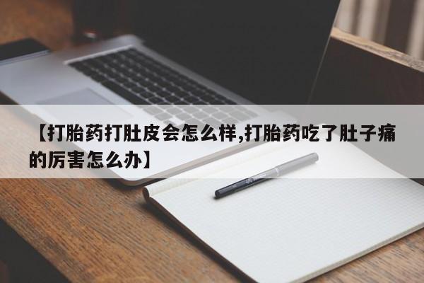 堕胎药叫什么名字微信怎么购买【打胎药打肚皮会怎么样,打胎药吃了肚子痛的厉害怎么办】