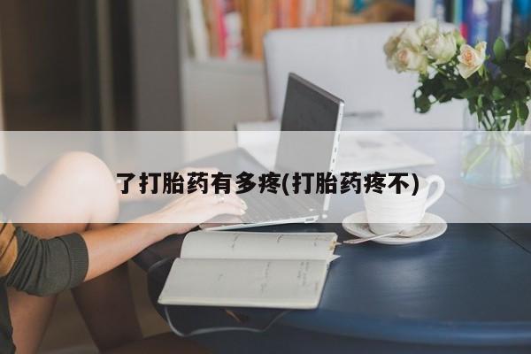 堕胎药叫什么名字微信怎么购买了打胎药有多疼(打胎药疼不)