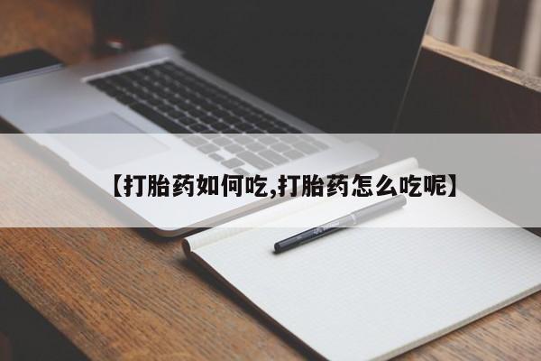 堕胎药叫什么名字微信怎么购买【打胎药如何吃,打胎药怎么吃呢】