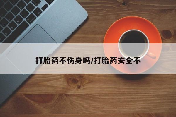 堕胎药叫什么名字微信怎么购买打胎药不伤身吗/打胎药安全不