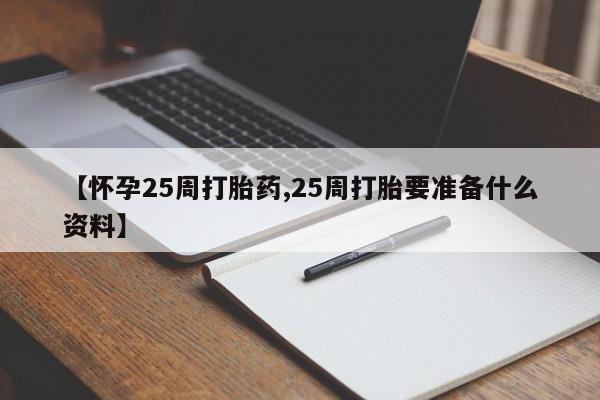 堕胎药叫什么名字微信怎么购买【怀孕25周打胎药,25周打胎要准备什么资料】