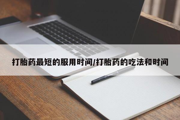 堕胎药叫什么名字微信怎么购买打胎药最短的服用时间/打胎药的吃法和时间