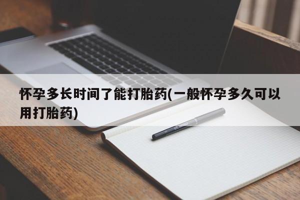 堕胎药叫什么名字微信怎么购买怀孕多长时间了能打胎药(一般怀孕多久可以用打胎药)