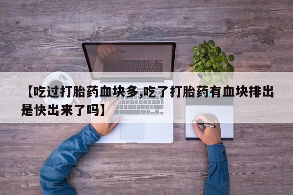 堕胎药叫什么名字微信怎么购买【吃过打胎药血块多,吃了打胎药有血块排出是快出来了吗】