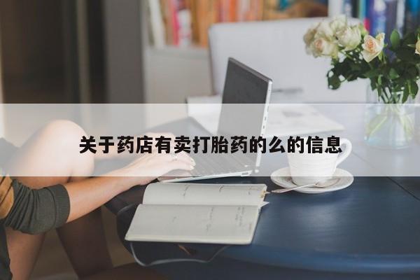 堕胎药叫什么名字微信怎么购买关于药店有卖打胎药的么的信息