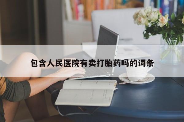 堕胎药叫什么名字微信怎么购买包含人民医院有卖打胎药吗的词条