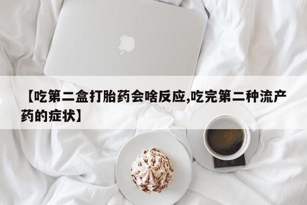 堕胎药叫什么名字微信怎么购买【吃第二盒打胎药会啥反应,吃完第二种流产药的症状】