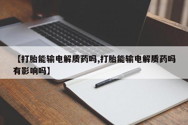 堕胎药叫什么名字微信怎么购买【打胎能输电解质药吗,打胎能输电解质药吗有影响吗】